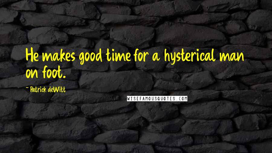 Patrick DeWitt Quotes: He makes good time for a hysterical man on foot.