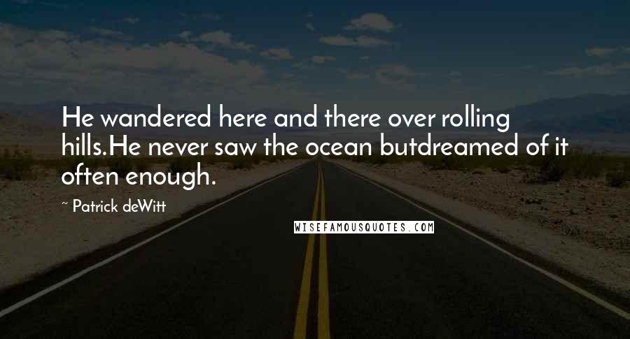 Patrick DeWitt Quotes: He wandered here and there over rolling hills.He never saw the ocean butdreamed of it often enough.