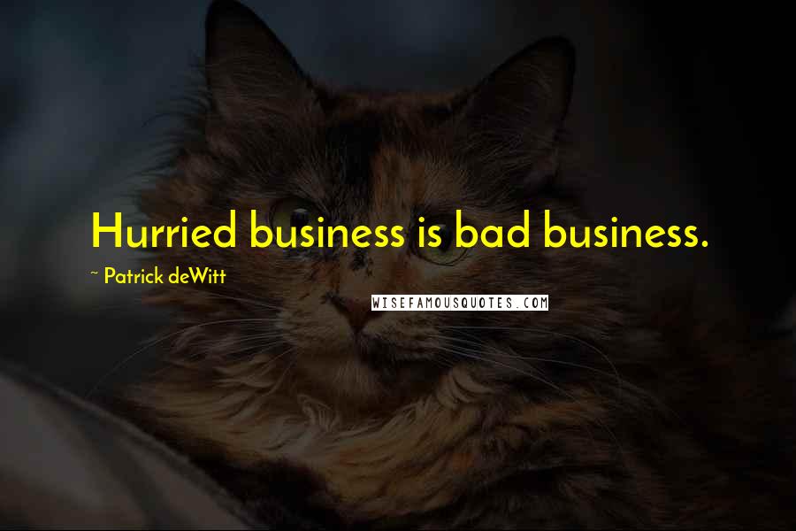 Patrick DeWitt Quotes: Hurried business is bad business.
