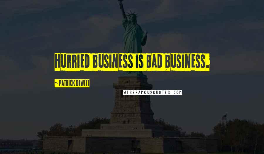 Patrick DeWitt Quotes: Hurried business is bad business.