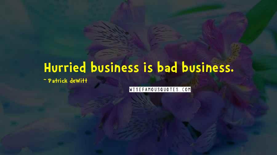 Patrick DeWitt Quotes: Hurried business is bad business.