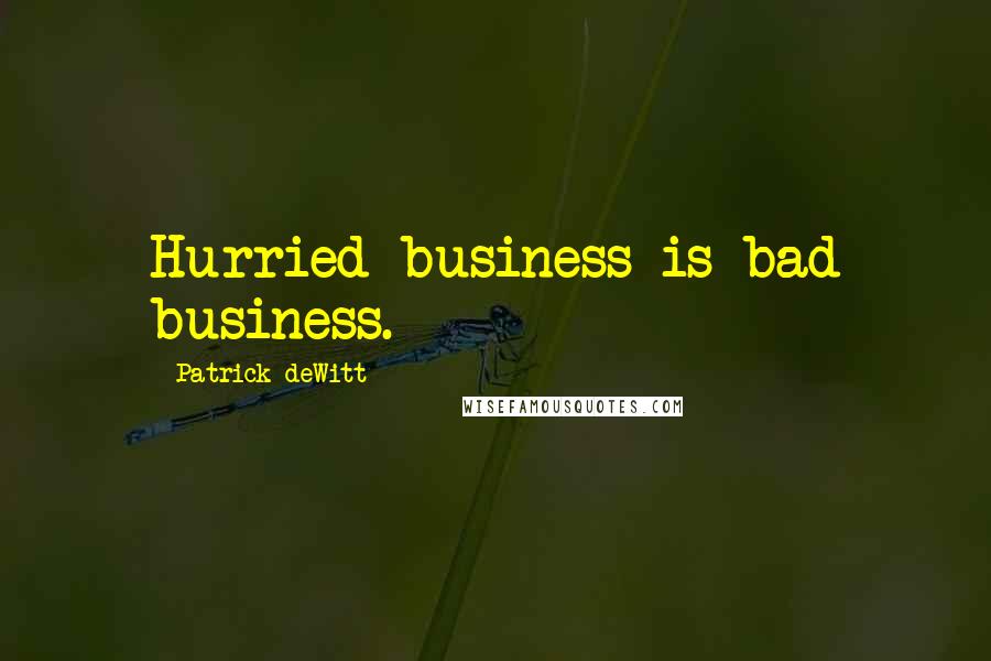 Patrick DeWitt Quotes: Hurried business is bad business.