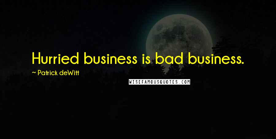 Patrick DeWitt Quotes: Hurried business is bad business.