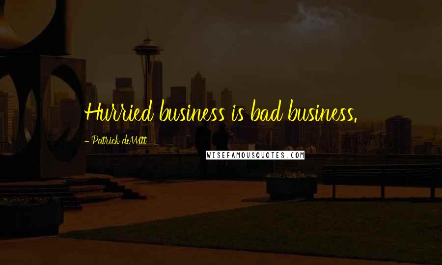 Patrick DeWitt Quotes: Hurried business is bad business.