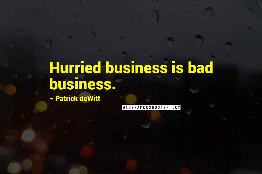 Patrick DeWitt Quotes: Hurried business is bad business.