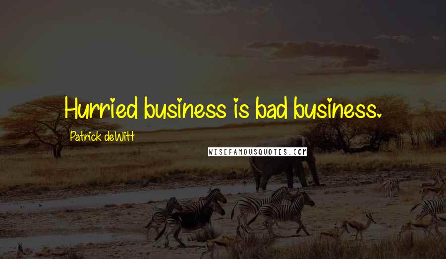 Patrick DeWitt Quotes: Hurried business is bad business.