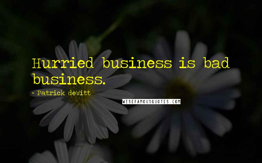 Patrick DeWitt Quotes: Hurried business is bad business.