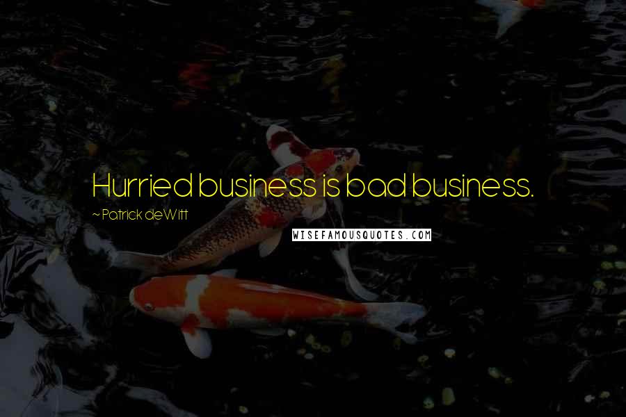 Patrick DeWitt Quotes: Hurried business is bad business.