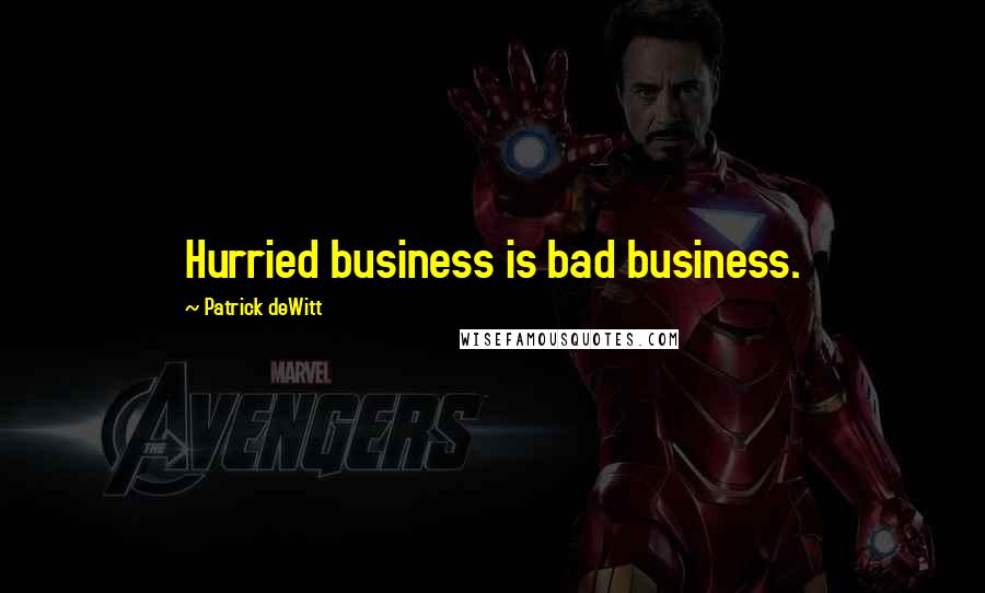 Patrick DeWitt Quotes: Hurried business is bad business.