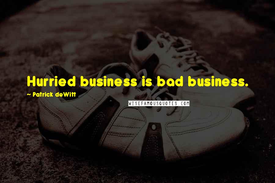 Patrick DeWitt Quotes: Hurried business is bad business.