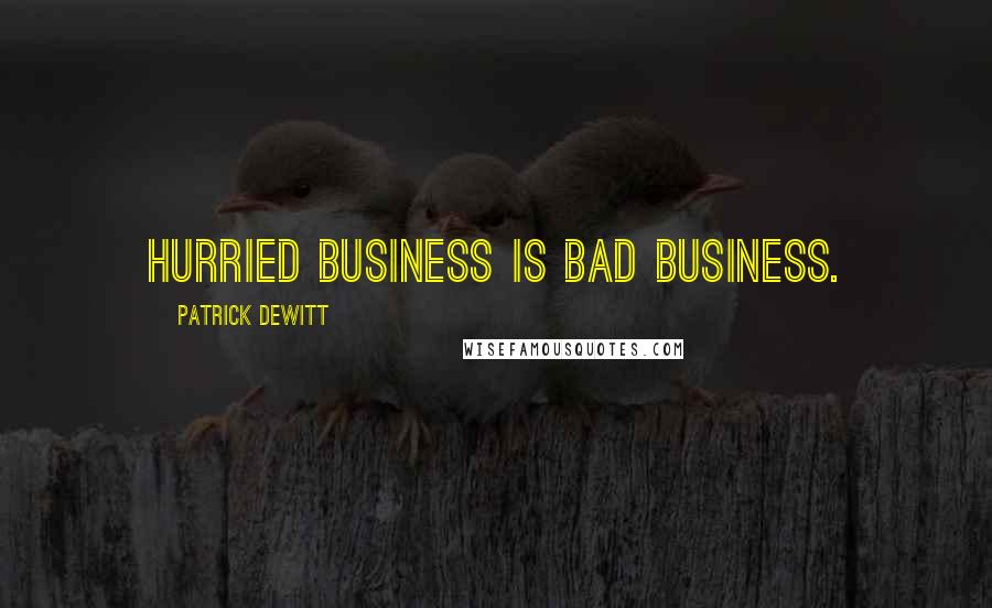 Patrick DeWitt Quotes: Hurried business is bad business.