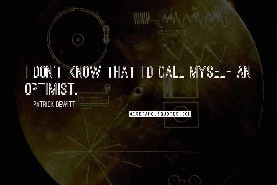 Patrick DeWitt Quotes: I don't know that I'd call myself an optimist.