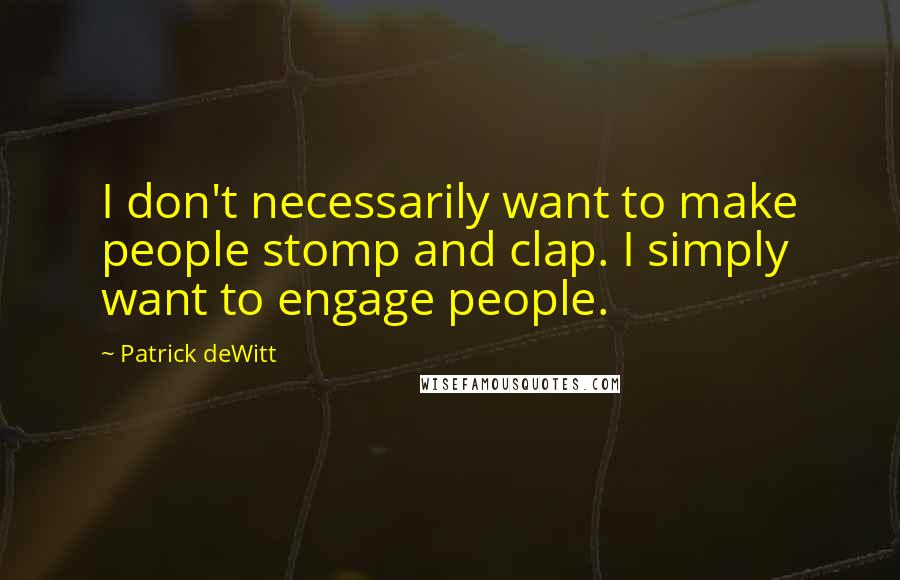 Patrick DeWitt Quotes: I don't necessarily want to make people stomp and clap. I simply want to engage people.
