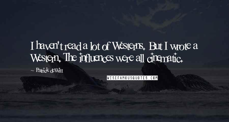 Patrick DeWitt Quotes: I haven't read a lot of Westerns. But I wrote a Western. The influences were all cinematic.