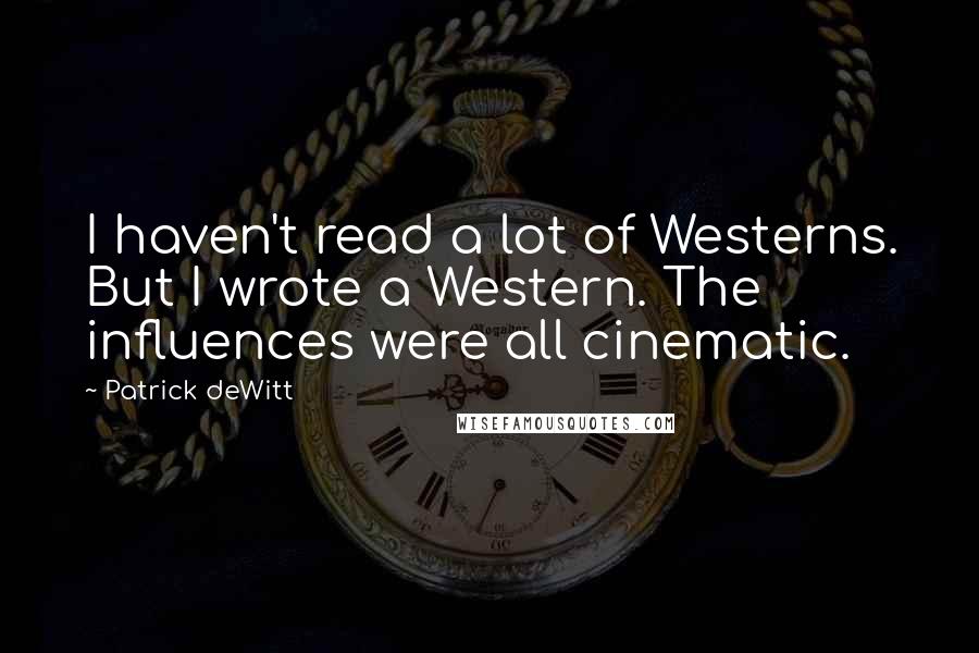 Patrick DeWitt Quotes: I haven't read a lot of Westerns. But I wrote a Western. The influences were all cinematic.