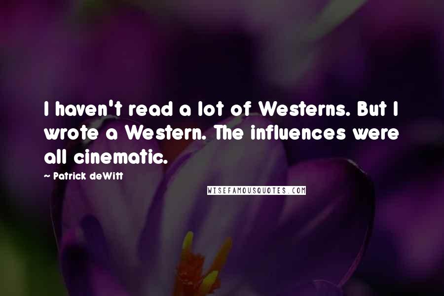Patrick DeWitt Quotes: I haven't read a lot of Westerns. But I wrote a Western. The influences were all cinematic.