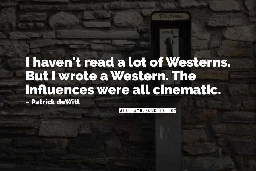 Patrick DeWitt Quotes: I haven't read a lot of Westerns. But I wrote a Western. The influences were all cinematic.