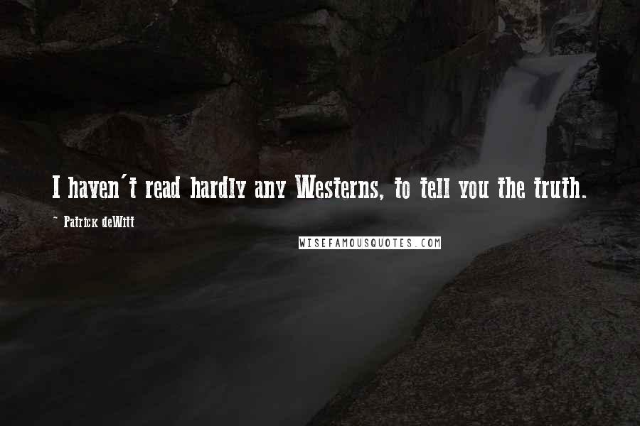 Patrick DeWitt Quotes: I haven't read hardly any Westerns, to tell you the truth.