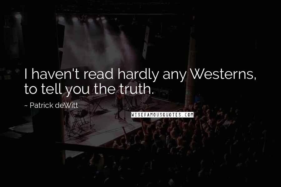 Patrick DeWitt Quotes: I haven't read hardly any Westerns, to tell you the truth.