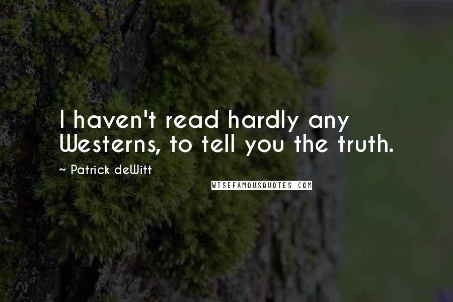 Patrick DeWitt Quotes: I haven't read hardly any Westerns, to tell you the truth.