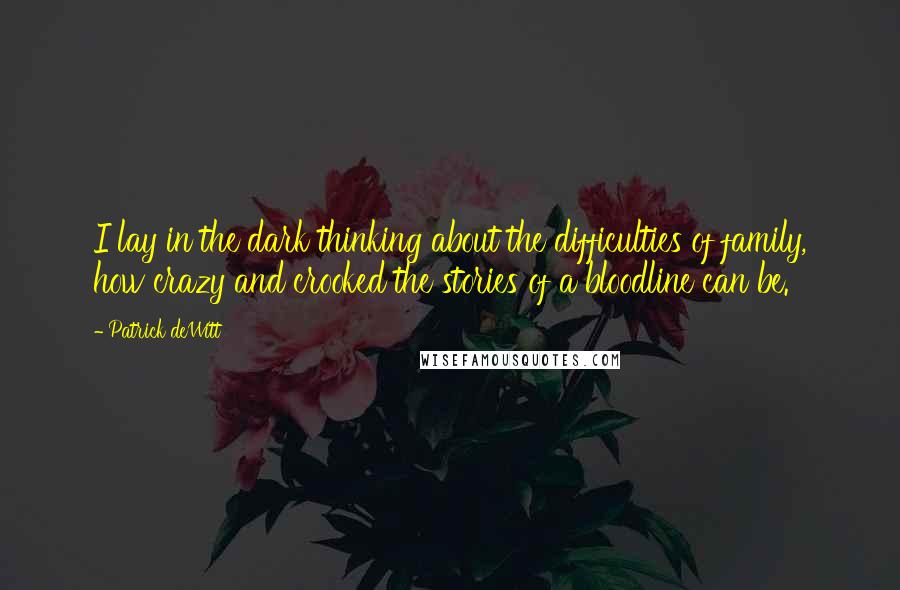 Patrick DeWitt Quotes: I lay in the dark thinking about the difficulties of family, how crazy and crooked the stories of a bloodline can be.