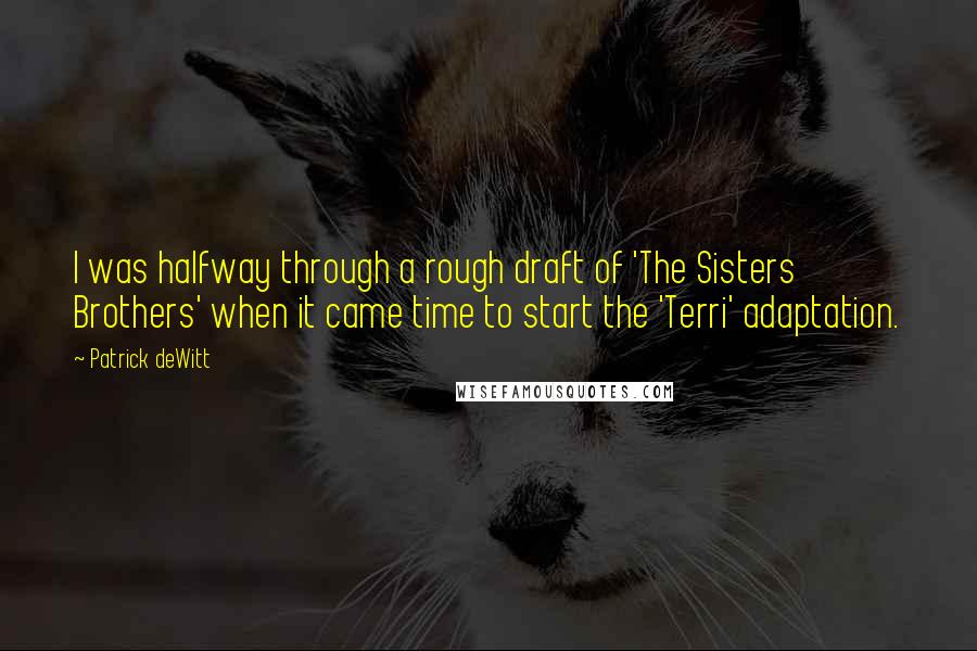 Patrick DeWitt Quotes: I was halfway through a rough draft of 'The Sisters Brothers' when it came time to start the 'Terri' adaptation.