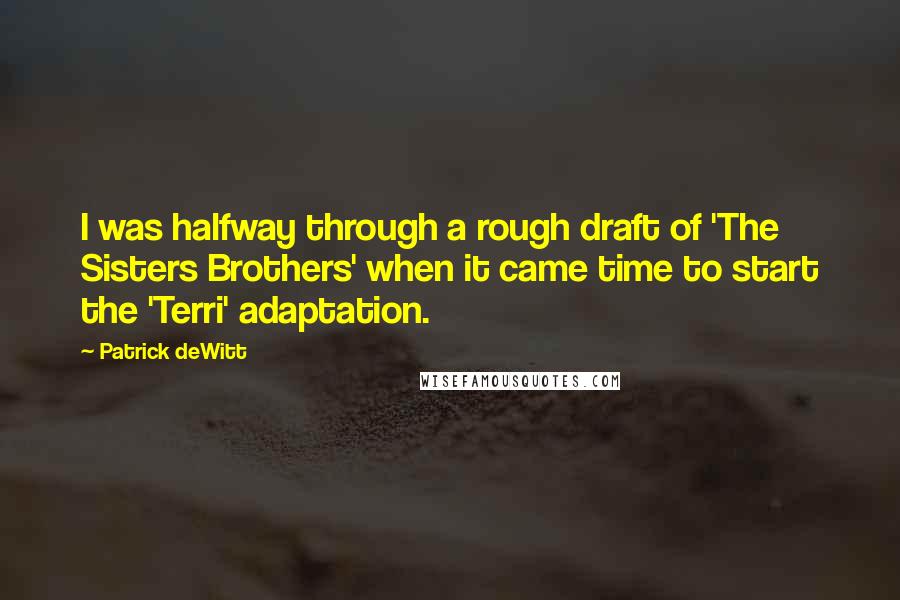 Patrick DeWitt Quotes: I was halfway through a rough draft of 'The Sisters Brothers' when it came time to start the 'Terri' adaptation.