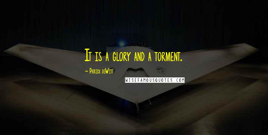 Patrick DeWitt Quotes: It is a glory and a torment.