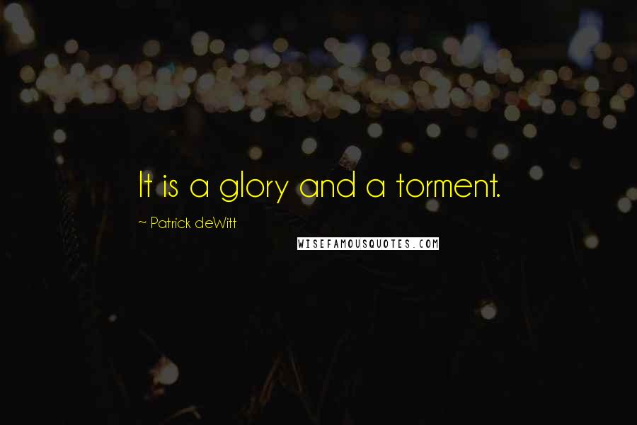 Patrick DeWitt Quotes: It is a glory and a torment.