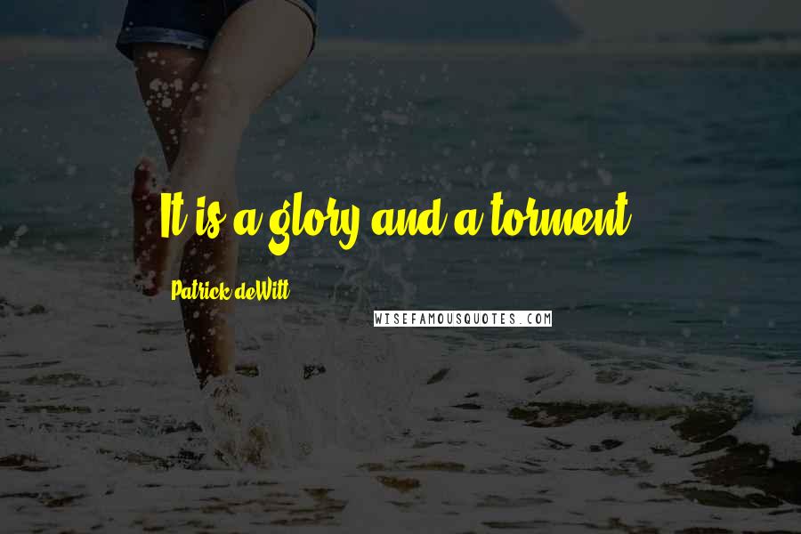 Patrick DeWitt Quotes: It is a glory and a torment.