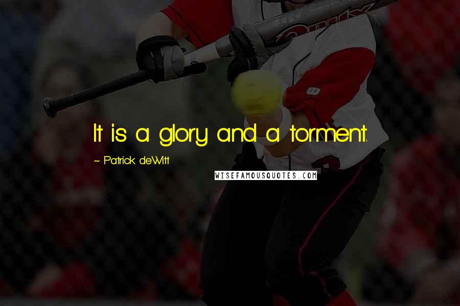 Patrick DeWitt Quotes: It is a glory and a torment.