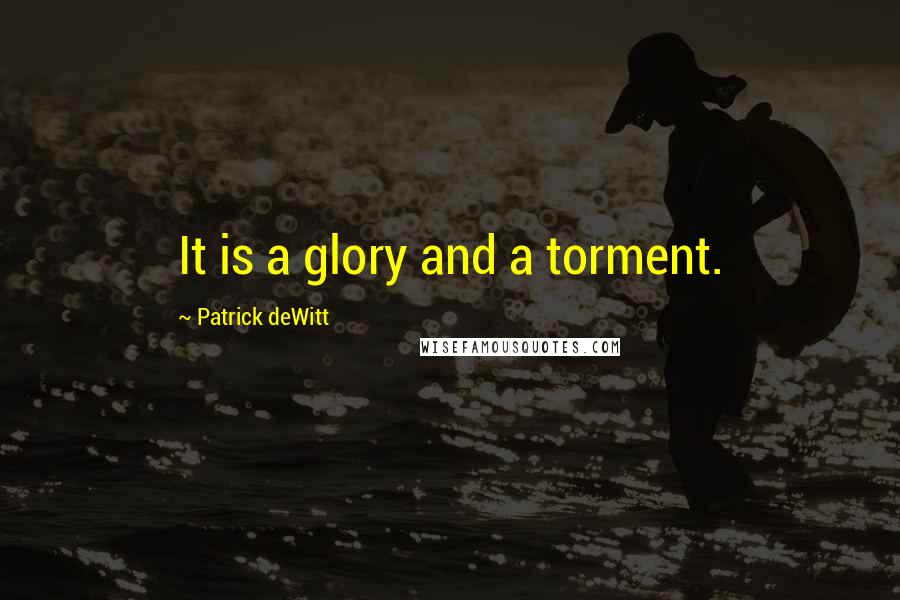 Patrick DeWitt Quotes: It is a glory and a torment.