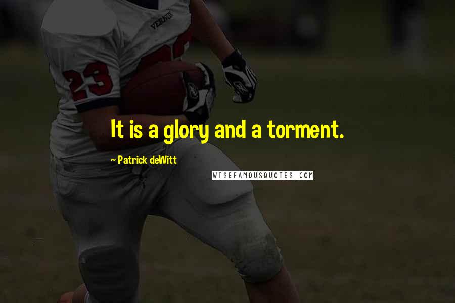 Patrick DeWitt Quotes: It is a glory and a torment.