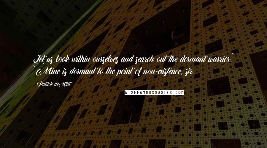 Patrick DeWitt Quotes: Let us look within ourselves and search out the dormant warrior." "Mine is dormant to the point of non-existence, sir.