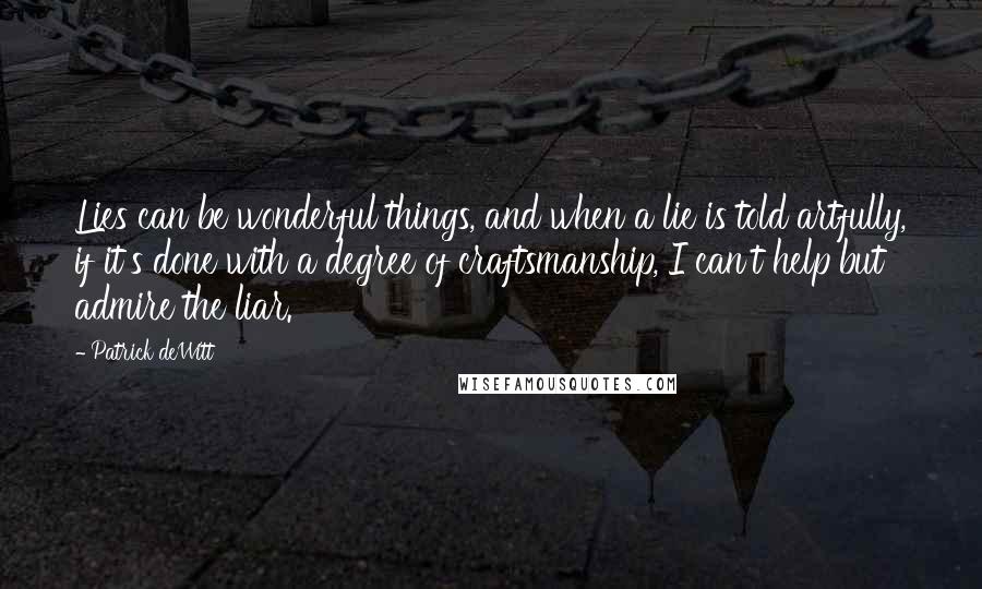 Patrick DeWitt Quotes: Lies can be wonderful things, and when a lie is told artfully, if it's done with a degree of craftsmanship, I can't help but admire the liar.