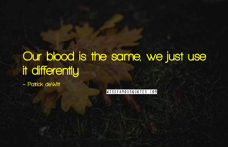 Patrick DeWitt Quotes: Our blood is the same, we just use it differently.