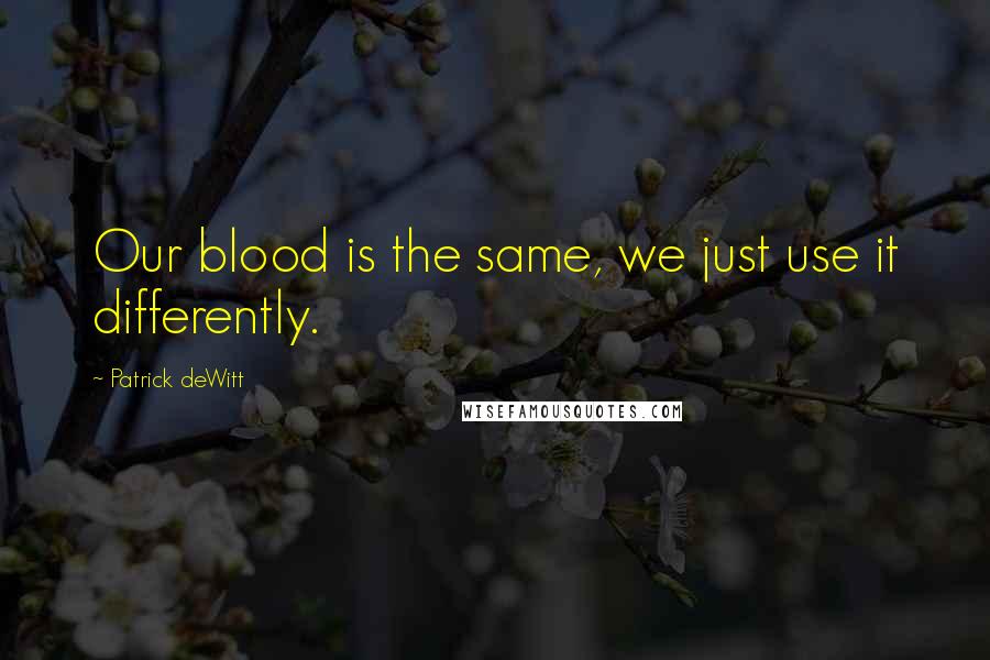 Patrick DeWitt Quotes: Our blood is the same, we just use it differently.