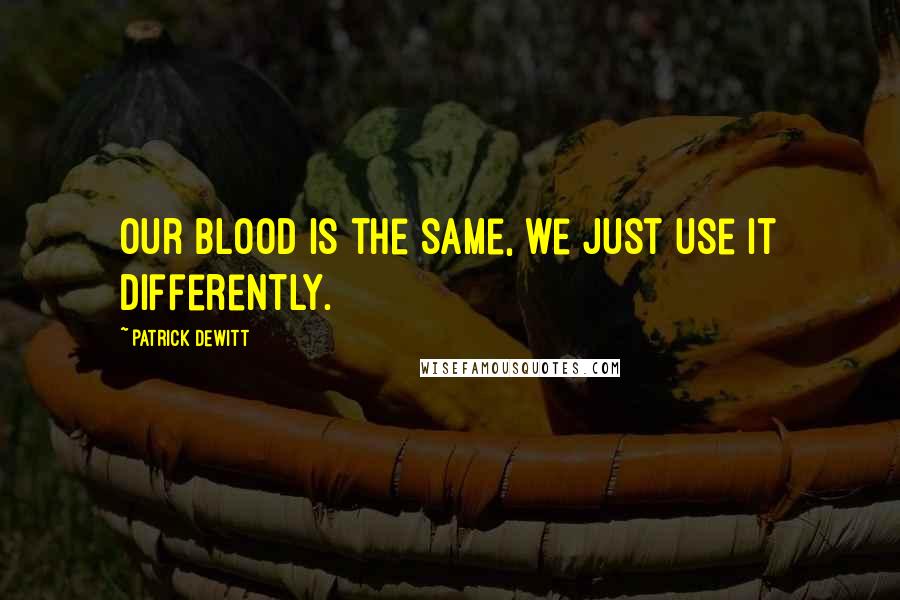 Patrick DeWitt Quotes: Our blood is the same, we just use it differently.