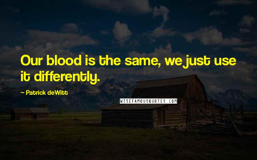 Patrick DeWitt Quotes: Our blood is the same, we just use it differently.