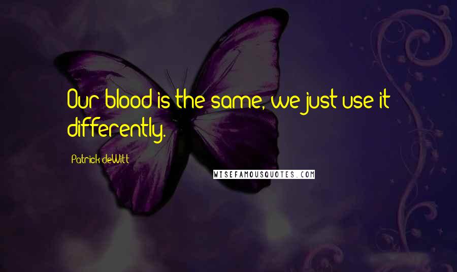 Patrick DeWitt Quotes: Our blood is the same, we just use it differently.