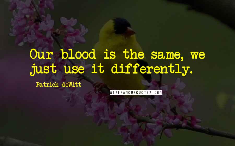 Patrick DeWitt Quotes: Our blood is the same, we just use it differently.