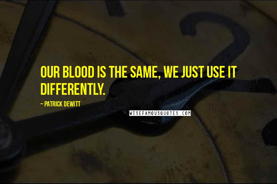 Patrick DeWitt Quotes: Our blood is the same, we just use it differently.