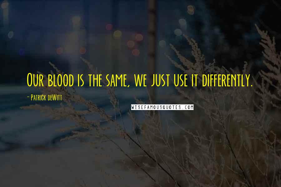 Patrick DeWitt Quotes: Our blood is the same, we just use it differently.