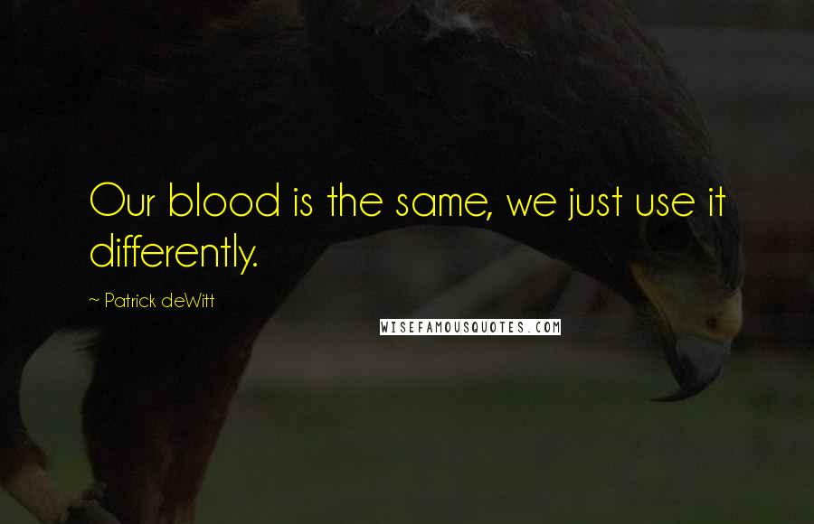 Patrick DeWitt Quotes: Our blood is the same, we just use it differently.