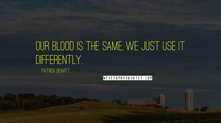 Patrick DeWitt Quotes: Our blood is the same, we just use it differently.