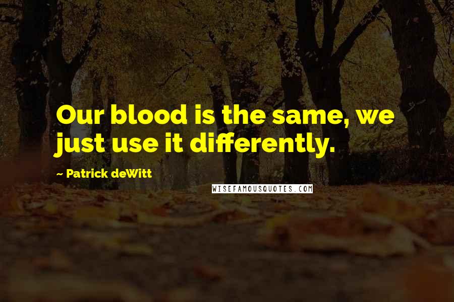 Patrick DeWitt Quotes: Our blood is the same, we just use it differently.