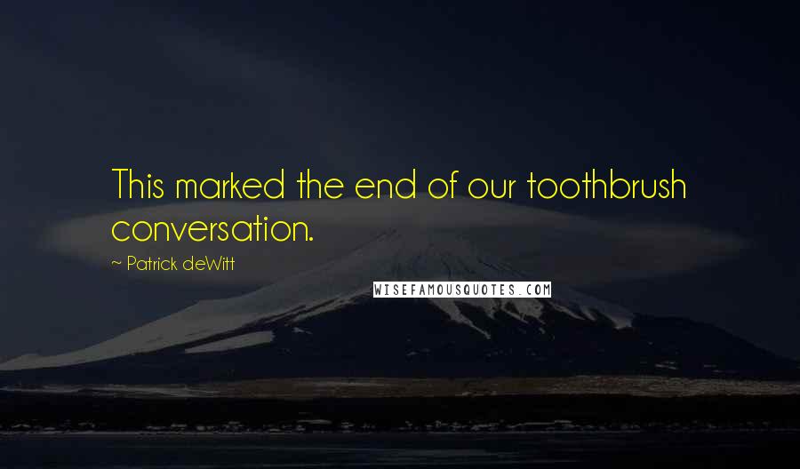 Patrick DeWitt Quotes: This marked the end of our toothbrush conversation.