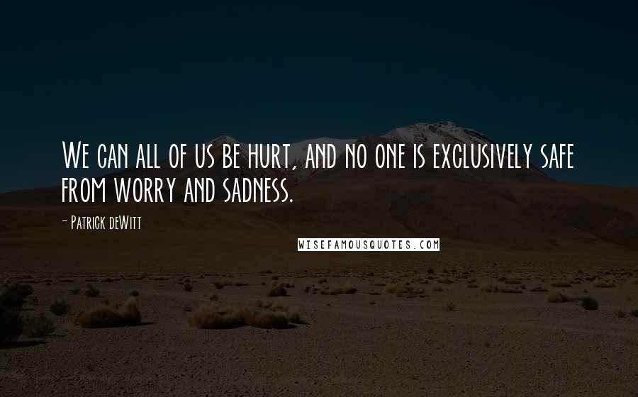 Patrick DeWitt Quotes: We can all of us be hurt, and no one is exclusively safe from worry and sadness.