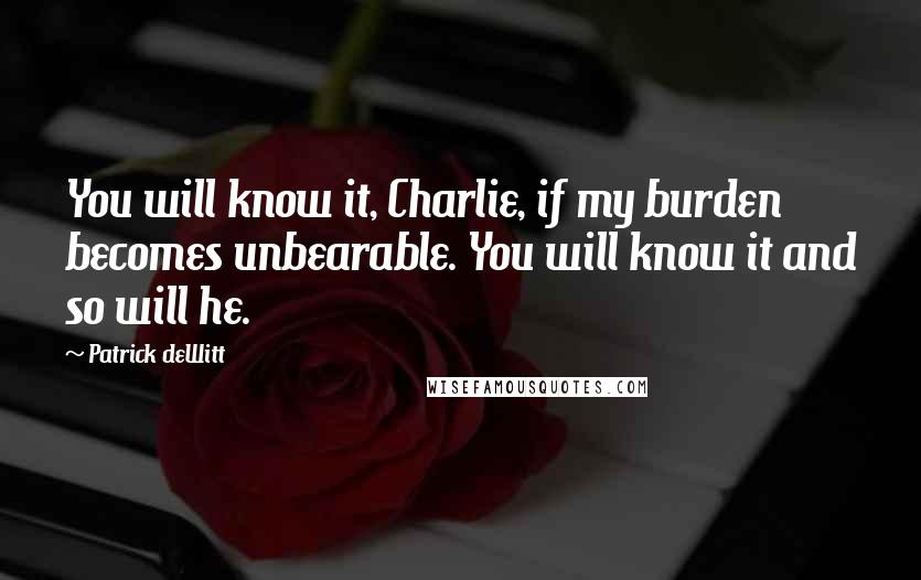 Patrick DeWitt Quotes: You will know it, Charlie, if my burden becomes unbearable. You will know it and so will he.