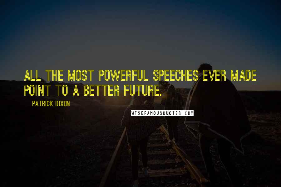 Patrick Dixon Quotes: All the most powerful speeches ever made point to a better future.